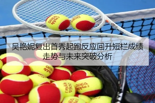 吴艳妮复出首秀起跑反应回升短栏成绩走势与未来突破分析