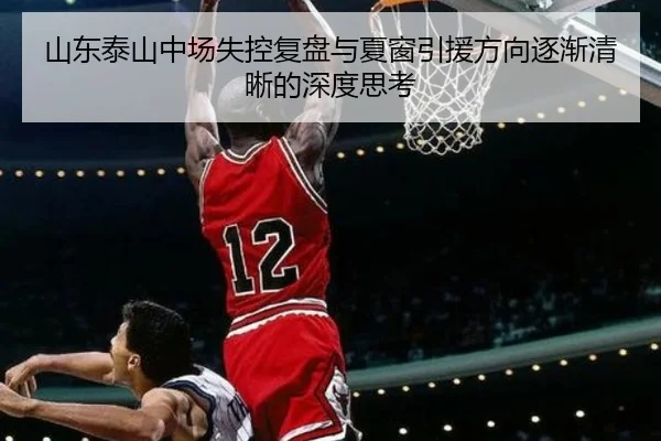 山东泰山中场失控复盘与夏窗引援方向逐渐清晰的深度思考